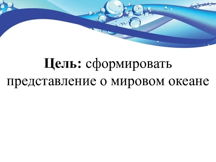 Цель: сформировать представление о мировом океане