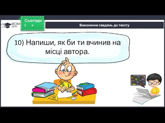 * Сьогодні Виконання завдань до тексту 10) Напиши, як би ти вчинив на місці автора.