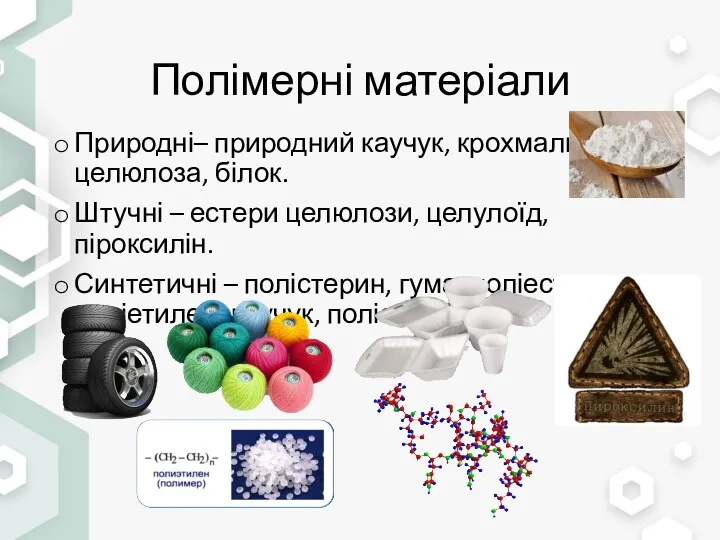 Полімерні матеріали Природні– природний каучук, крохмаль, целюлоза, білок. Штучні –