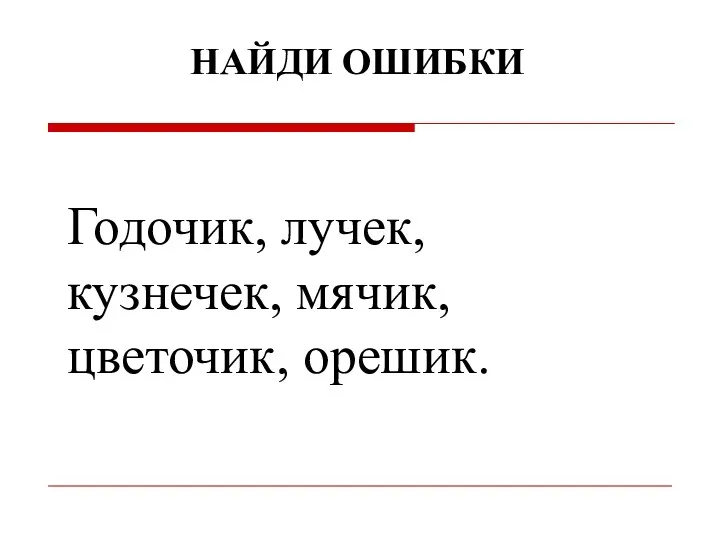 Годочик, лучек, кузнечек, мячик, цветочик, орешик. НАЙДИ ОШИБКИ