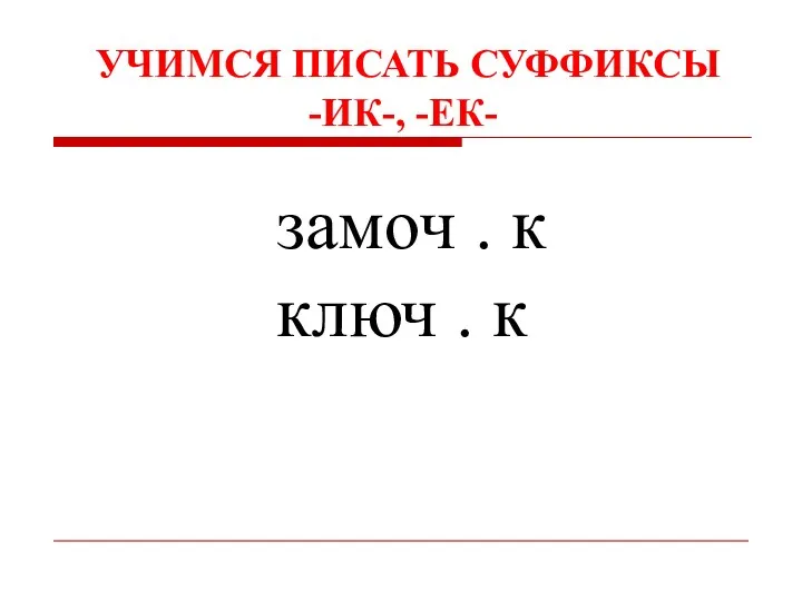 УЧИМСЯ ПИСАТЬ СУФФИКСЫ -ИК-, -ЕК- замоч . к ключ . к