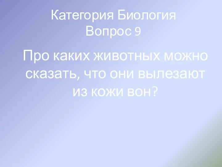 Категория Биология Вопрос 9 Про каких животных можно сказать, что они вылезают из кожи вон?