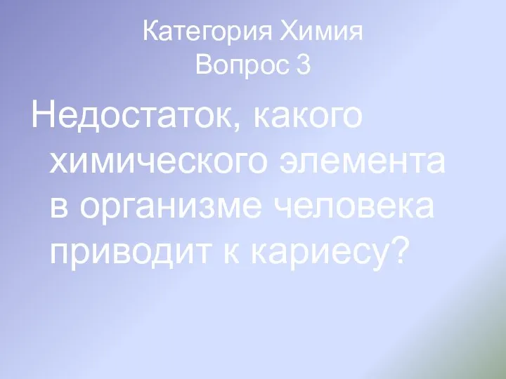 Категория Химия Вопрос 3 Недостаток, какого химического элемента в организме человека приводит к кариесу?