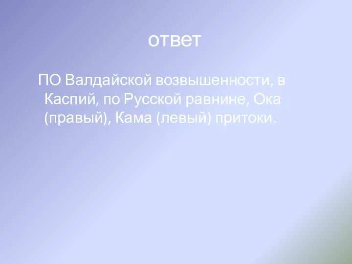 ответ ПО Валдайской возвышенности, в Каспий, по Русской равнине, Ока (правый), Кама (левый) притоки.