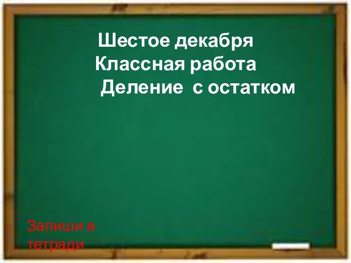 Шестое декабря Классная работа Деление с остатком Запиши в тетради