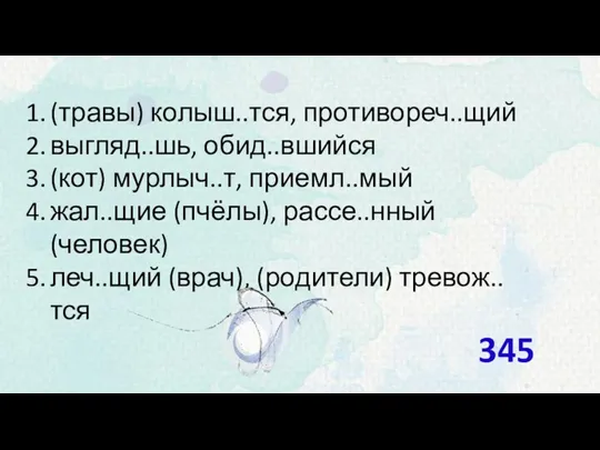 (травы) колыш..тся, противореч..щий выгляд..шь, обид..вшийся (кот) мурлыч..т, приемл..мый жал..щие (пчёлы),