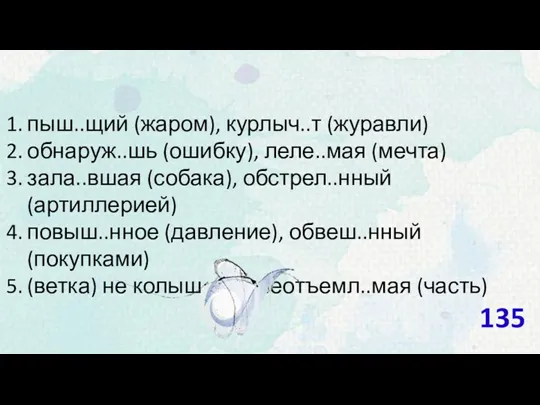 пыш..щий (жаром), курлыч..т (журавли) обнаруж..шь (ошибку), леле..мая (мечта) зала..вшая (собака),