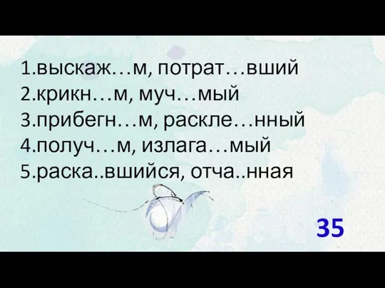 выскаж…м, потрат…вший крикн…м, муч…мый прибегн…м, раскле…нный получ…м, излага…мый раска..вшийся, отча..нная 35