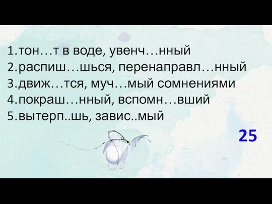 тон…т в воде, увенч…нный распиш…шься, перенаправл…нный движ…тся, муч…мый сомнениями покраш…нный, вспомн…вший вытерп..шь, завис..мый 25