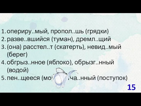 опериру..мый, пропол..шь (грядки) разве..вшийся (туман), дремл..щий (она) расстел..т (скатерть), невид..мый