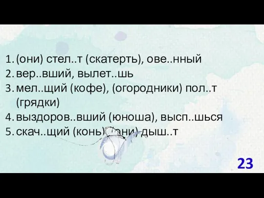 (они) стел..т (скатерть), ове..нный вер..вший, вылет..шь мел..щий (кофе), (огородники) пол..т