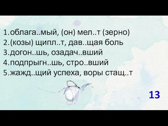 облага..мый, (он) мел..т (зерно) (козы) щипл..т, дав..щая боль догон..шь, озадач..вший