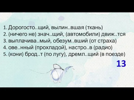 Дорогосто..щий, вылин..вшая (ткань) (ничего не) знач..щий, (автомобили) движ..тся выплачива..мый, обезум..вший