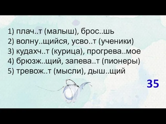 1) плач..т (малыш), брос..шь 2) волну..щийся, усво..т (ученики) 3) кудахч..т