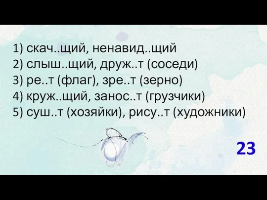 1) скач..щий, ненавид..щий 2) слыш..щий, друж..т (соседи) 3) ре..т (флаг),