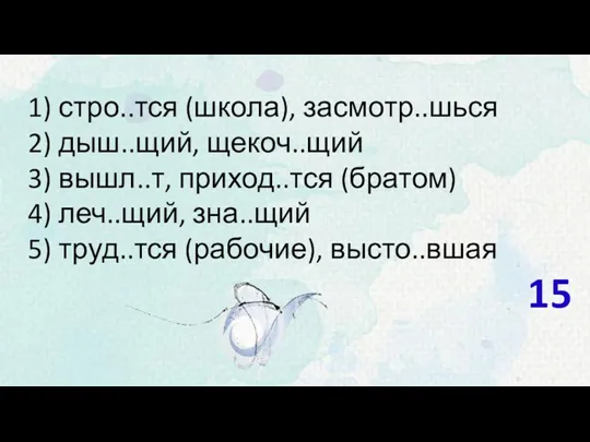 1) стро..тся (школа), засмотр..шься 2) дыш..щий, щекоч..щий 3) вышл..т, приход..тся