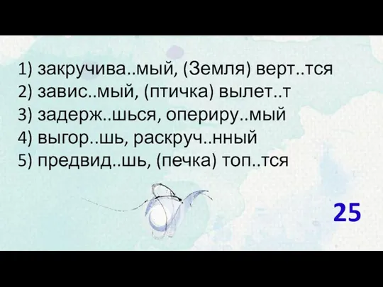 1) закручива..мый, (Земля) верт..тся 2) завис..мый, (птичка) вылет..т 3) задерж..шься,