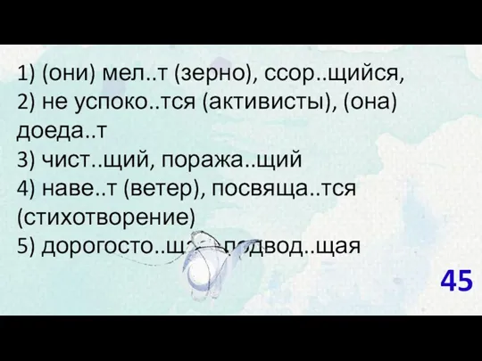 1) (они) мел..т (зерно), ссор..щийся, 2) не успоко..тся (активисты), (она)