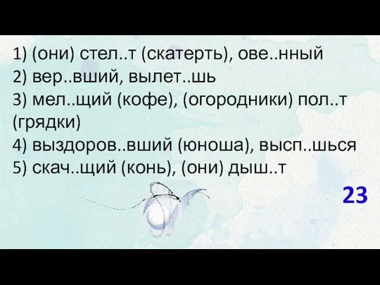 1) (они) стел..т (скатерть), ове..нный 2) вер..вший, вылет..шь 3) мел..щий