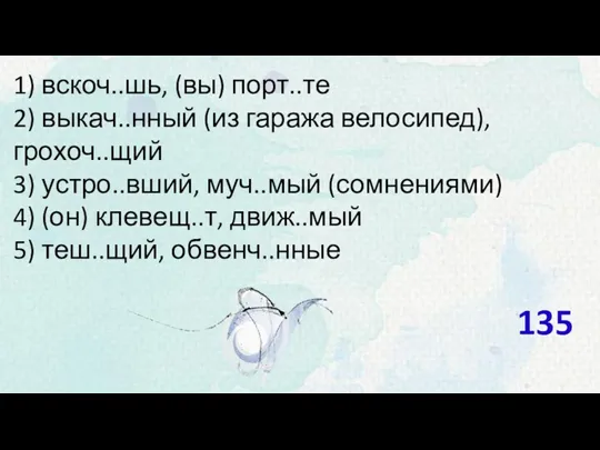 1) вскоч..шь, (вы) порт..те 2) выкач..нный (из гаража велосипед), грохоч..щий