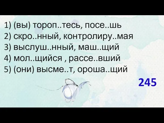 1) (вы) тороп..тесь, посе..шь 2) скро..нный, контролиру..мая 3) выслуш..нный, маш..щий