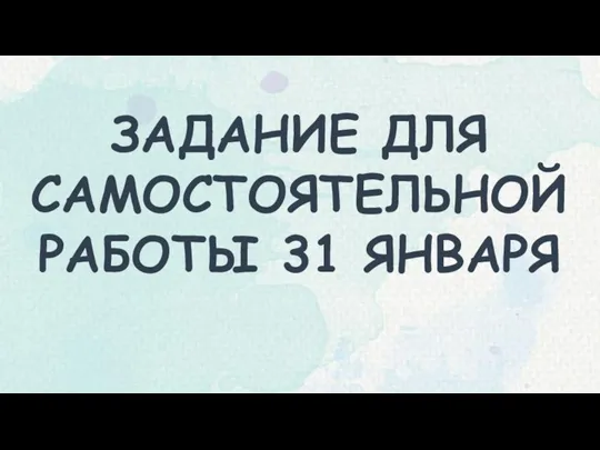 ЗАДАНИЕ ДЛЯ САМОСТОЯТЕЛЬНОЙ РАБОТЫ 31 ЯНВАРЯ