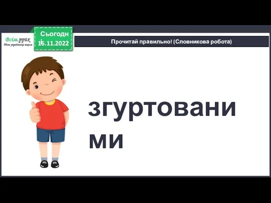 16.11.2022 Сьогодні Прочитай правильно! (Словникова робота) згуртованими