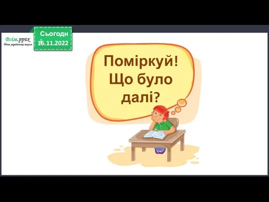 16.11.2022 Сьогодні Поміркуй! Що було далі?