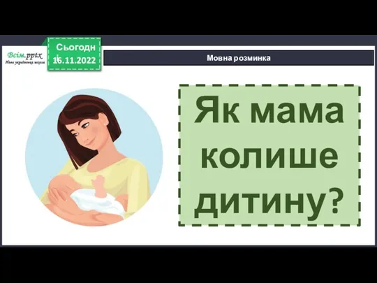 16.11.2022 Сьогодні Мовна розминка Як мама колише дитину?