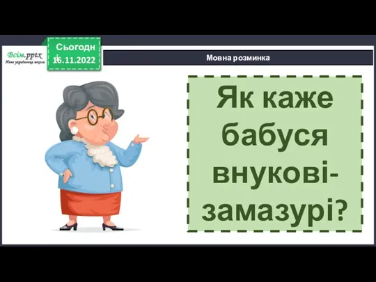 16.11.2022 Сьогодні Мовна розминка Як каже бабуся внукові-замазурі?