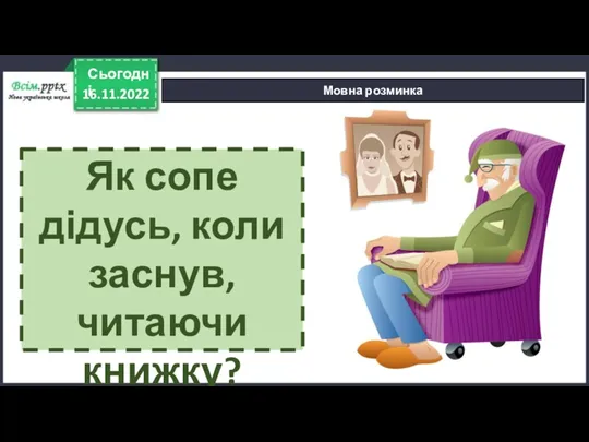 16.11.2022 Сьогодні Мовна розминка Як сопе дідусь, коли заснув, читаючи книжку?