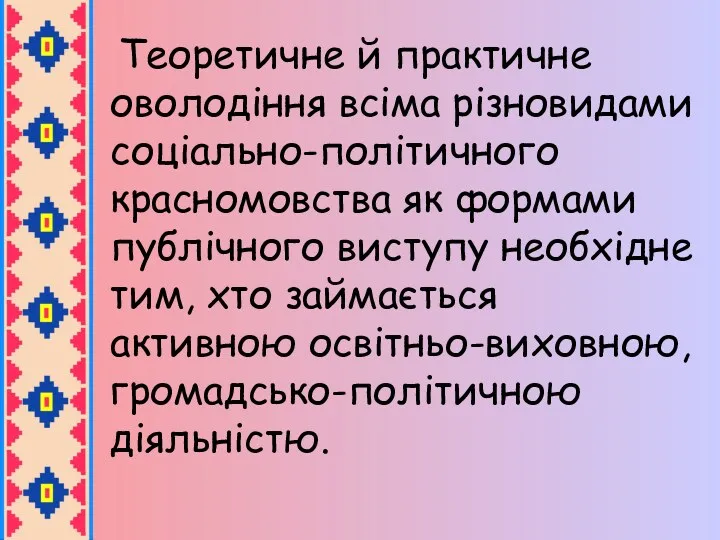 Теоретичне й практичне оволодіння всіма різновидами соціально-політичного красномовства як формами