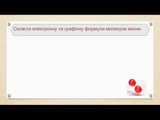 Скласти електронну та графічну формули молекули кисню