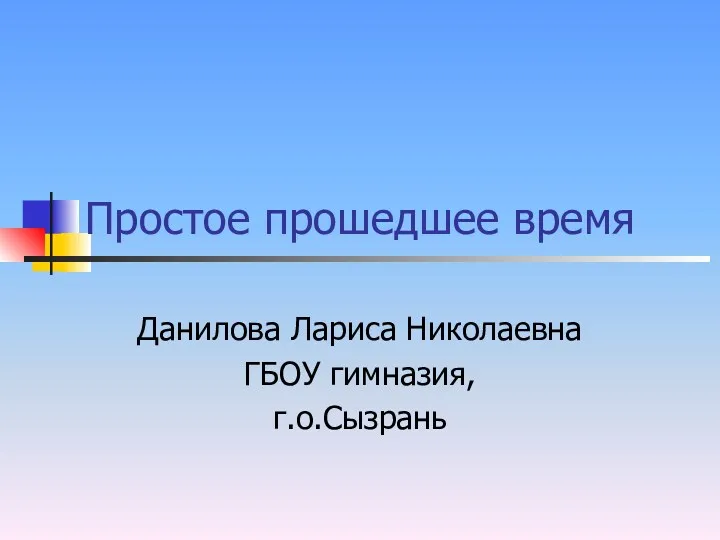 Простое прошедшее время Данилова Лариса Николаевна ГБОУ гимназия, г.о.Сызрань