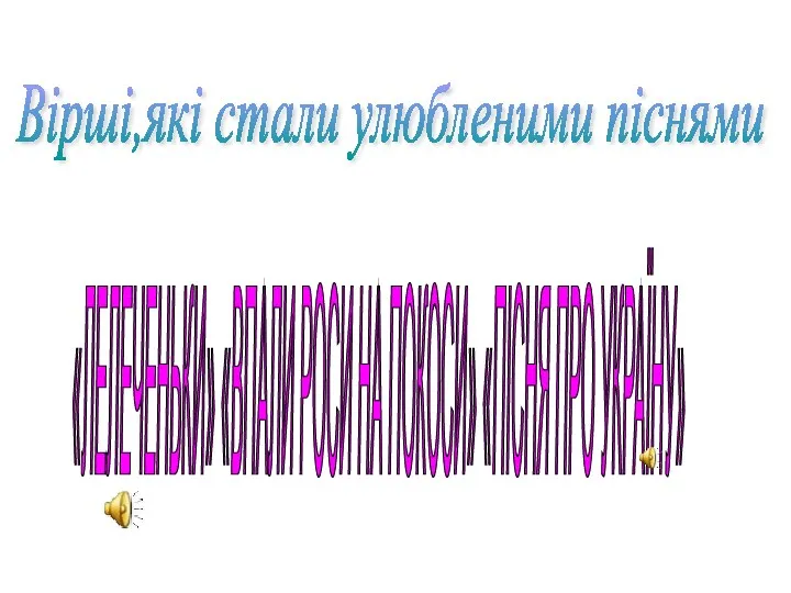 « Вірші,які стали улюбленими піснями «ЛЕЛЕЧЕНЬКИ» «ВПАЛИ РОСИ НА ПОКОСИ» «ПІСНЯ ПРО УКРАЇНУ»