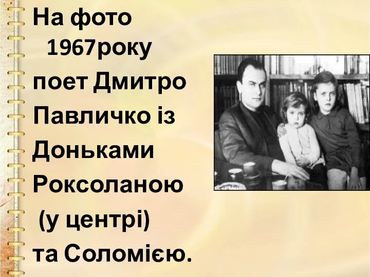 На фото 1967року поет Дмитро Павличко із Доньками Роксоланою (у центрі) та Соломією.