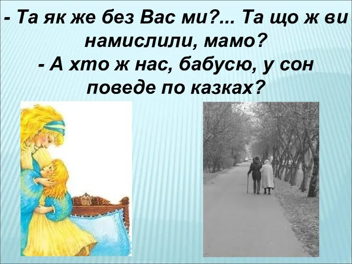 - Та як же без Вас ми?... Та що ж ви намислили, мамо?