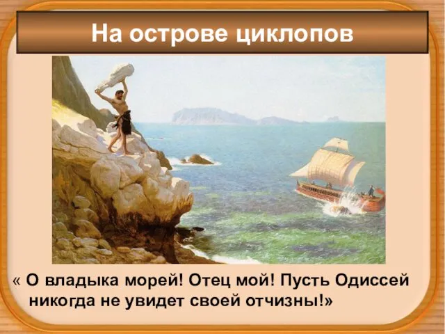 На острове циклопов « О владыка морей! Отец мой! Пусть Одиссей никогда не увидет своей отчизны!»