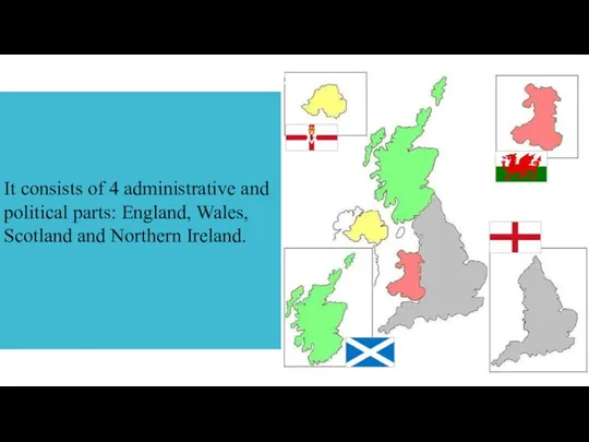 It consists of 4 administrative and political parts: England, Wales, Scotland and Northern Ireland.