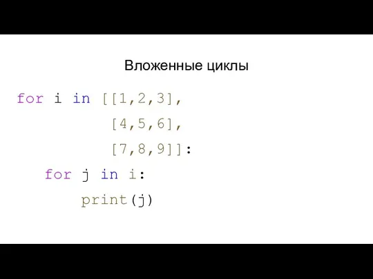 Вложенные циклы for i in [[1,2,3], [4,5,6], [7,8,9]]: for j in i: print(j)