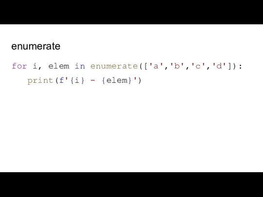 enumerate for i, elem in enumerate(['a','b','c','d']): print(f'{i} - {elem}')