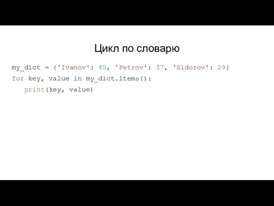 Цикл по словарю my_dict = {'Ivanov': 45, 'Petrov': 37, 'Sidorov':