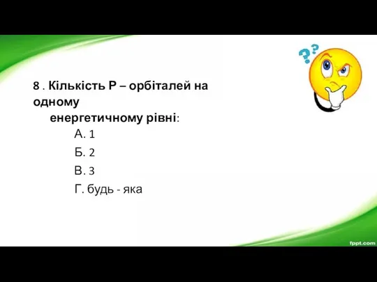 8 . Кількість Р – орбіталей на одному енергетичному рівні: А. 1 Б.