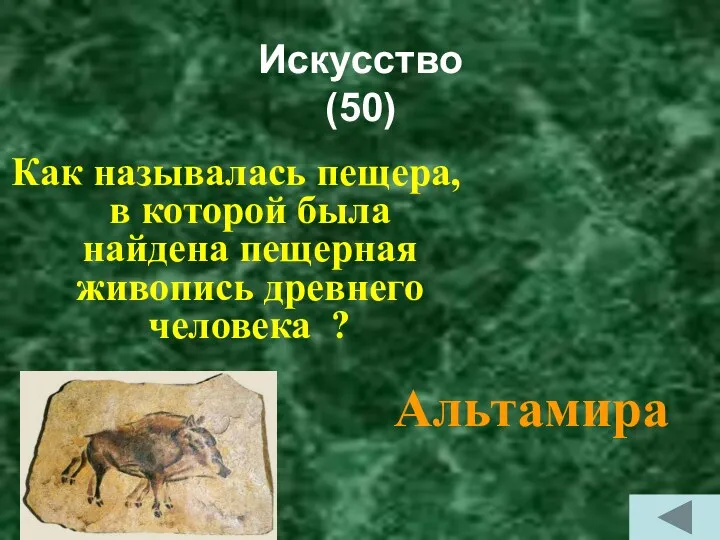Искусство (50) Как называлась пещера, в которой была найдена пещерная живопись древнего человека ? Альтамира