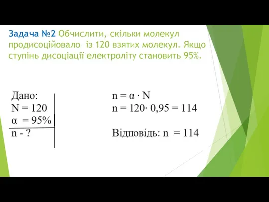 Задача №2 Обчислити, скільки молекул продисоційовало із 120 взятих молекул. Якщо ступінь дисоціації електроліту становить 95%.