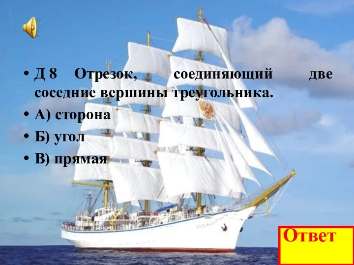 Д 8 Отрезок, соединяющий две соседние вершины треугольника. А) сторона Б) угол В) прямая Ответ