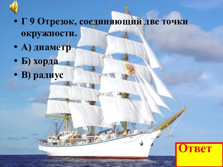 Г 9 Отрезок, соединяющий две точки окружности. А) диаметр Б) хорда В) радиус Ответ