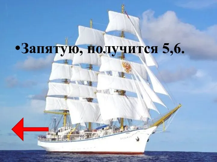 Запятую, получится 5,6.