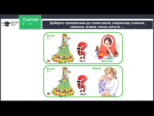 Доберіть прикметники до слова весна, наприклад: сонячна, запашна, зелена, тепла, квітуча ... . * Сьогодні