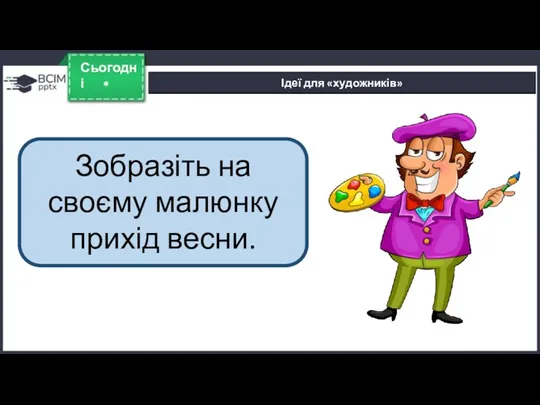 * Сьогодні Ідеї для «художників» Зобразіть на своєму малюнку прихід весни.